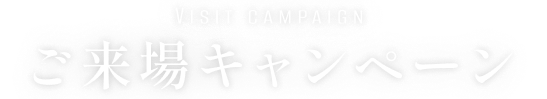 Visit campaign ご来場キャンペーン